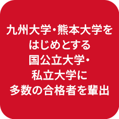 九州大学・熊本大学をはじめとする国公立大学・私立大学に多数の合格者を輩出